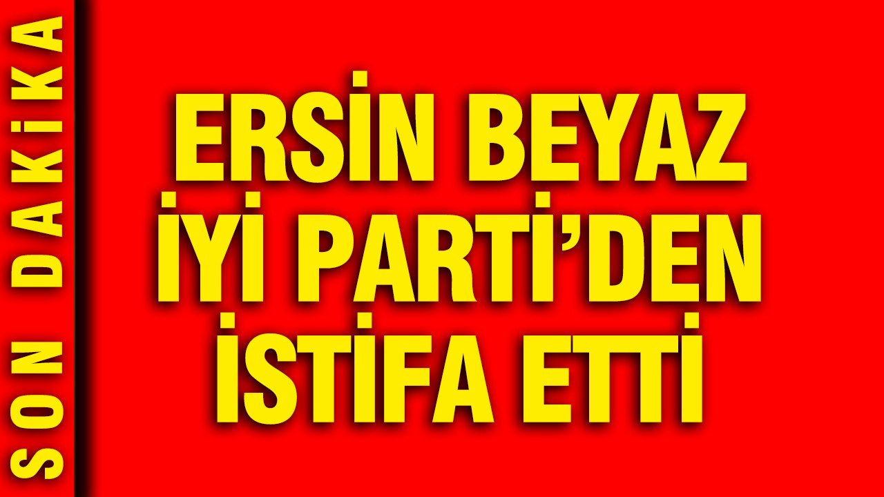 Ersin Beyaz, İYİ Parti’den İstifa Etti